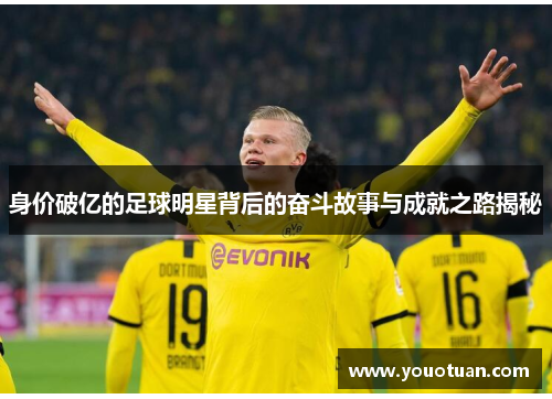 身价破亿的足球明星背后的奋斗故事与成就之路揭秘