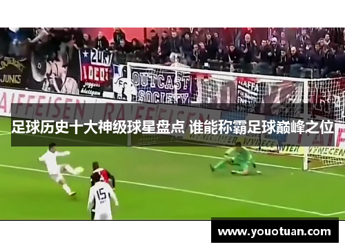 足球历史十大神级球星盘点 谁能称霸足球巅峰之位